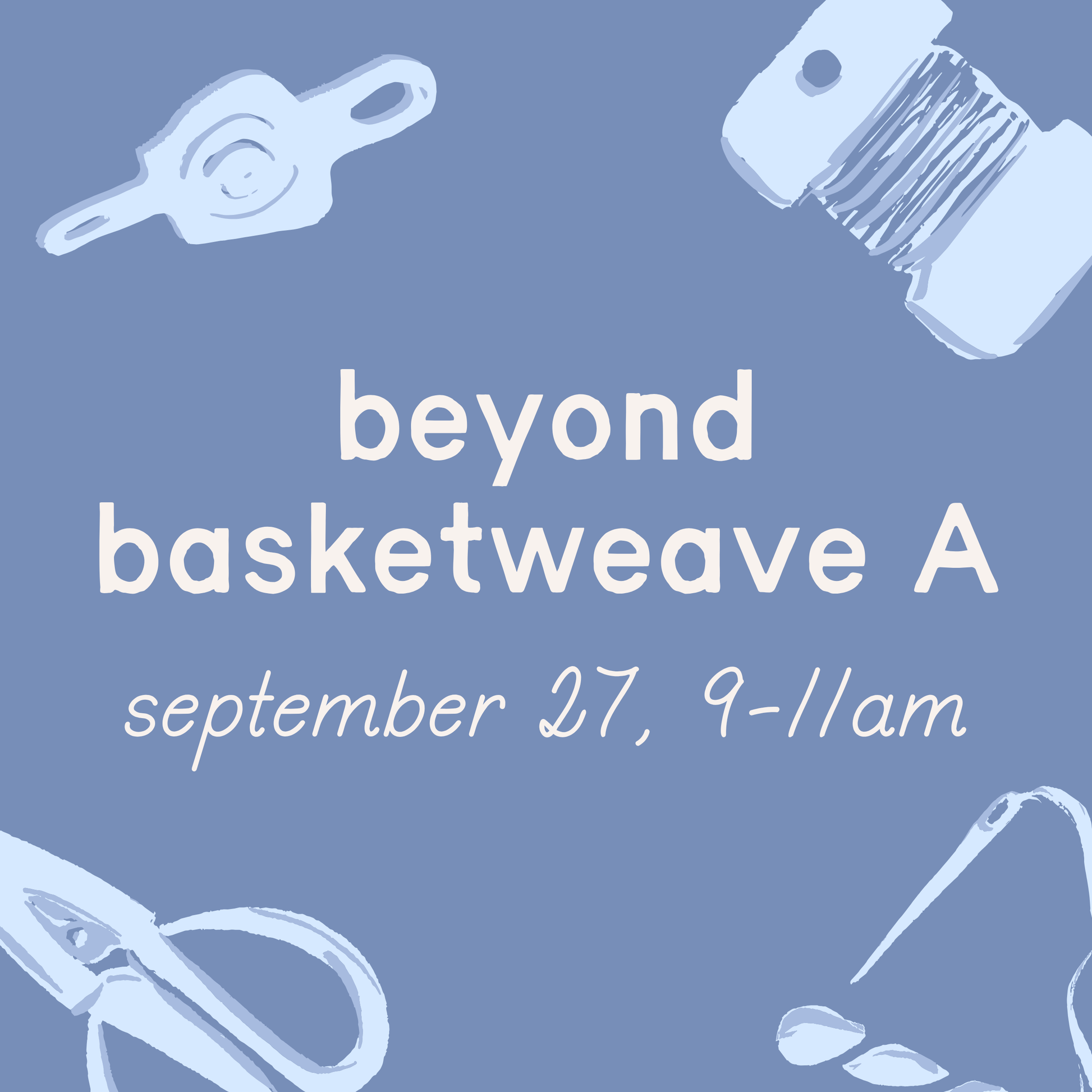 Beyond Basketweave Class A – 9/27, 9-11am