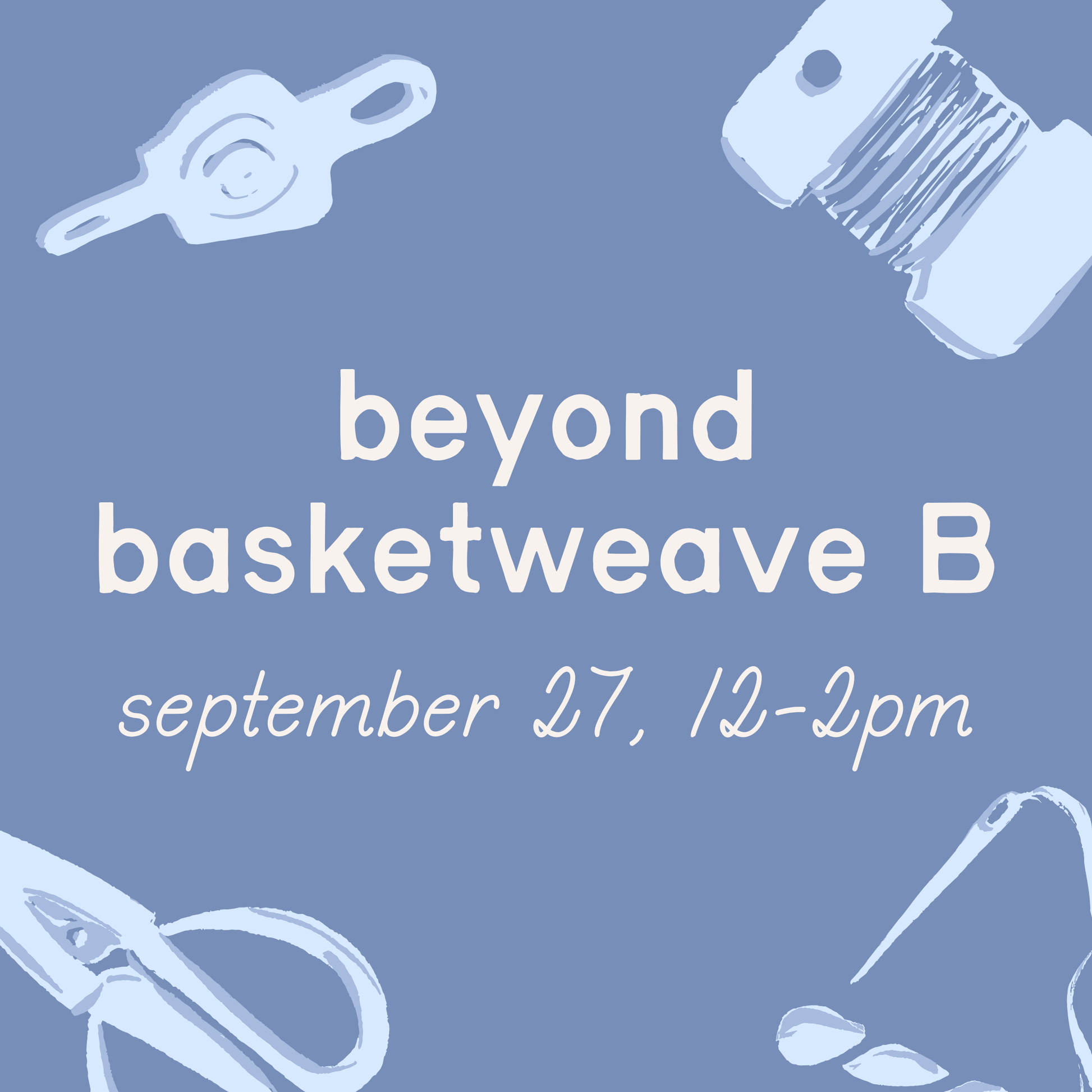 Beyond Basketweave Class B – 9/27, 12-2pm