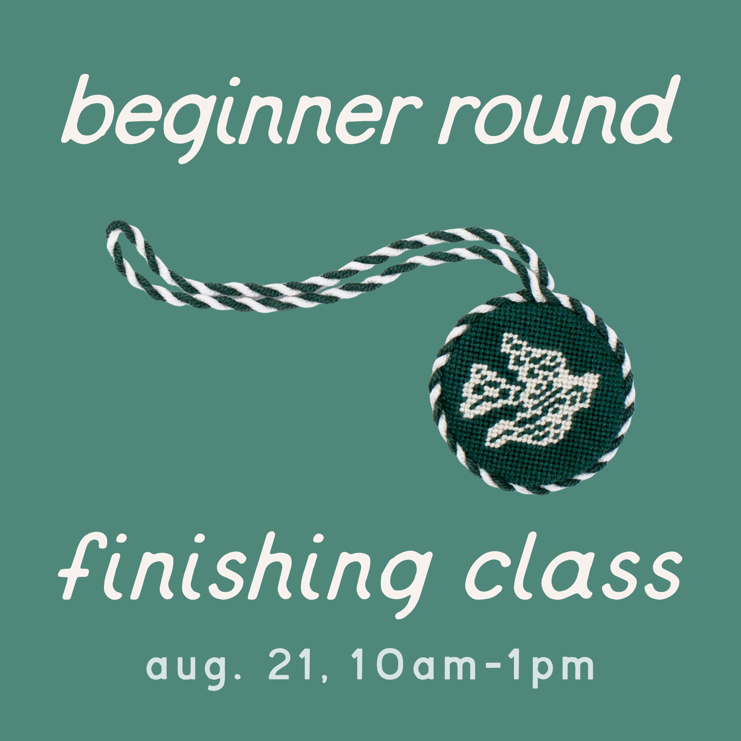 Promotional graphic for a "beginner round finishing class" featuring a round, dark green needlepoint ornament with a white dove design, a twisted cord loop, and a matching border on a green background, scheduled for aug. 21, 10am-1pm